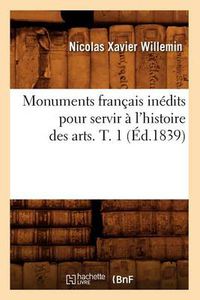 Cover image for Monuments Francais Inedits Pour Servir A l'Histoire Des Arts. T. 1 (Ed.1839)