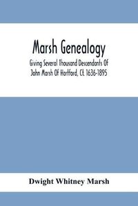 Cover image for Marsh Genealogy. Giving Several Thousand Descendants Of John Marsh Of Hartford, Ct. 1636-1895. Also Including Some Account Of English Marxhes, And A Sketch Of The Marsh Family Association Of America