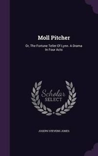 Cover image for Moll Pitcher: Or, the Fortune Teller of Lynn. a Drama in Four Acts