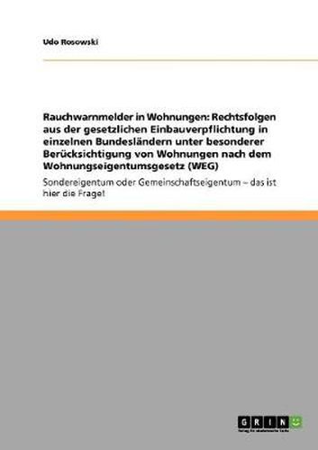 Cover image for Rauchwarnmelder in Wohnungen: Rechtsfolgen aus der gesetzlichen Einbauverpflichtung in einzelnen Bundeslandern unter besonderer Berucksichtigung von Wohnungen nach dem Wohnungseigentumsgesetz (WEG)