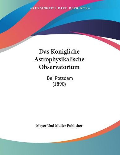 Cover image for Das Konigliche Astrophysikalische Observatorium: Bei Potsdam (1890)