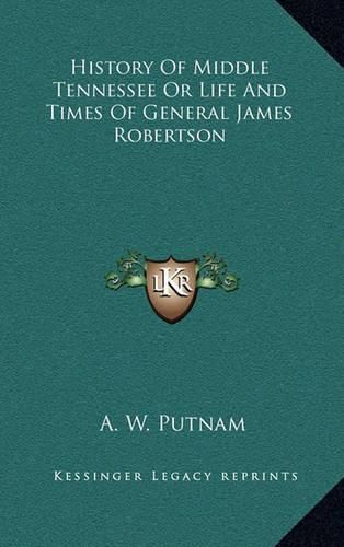 History of Middle Tennessee or Life and Times of General James Robertson