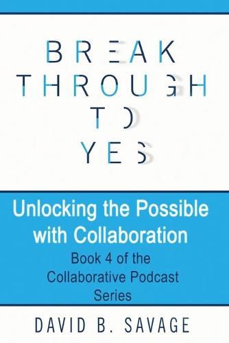 Break Through To Yes: Unlocking the Possible with Collaboration