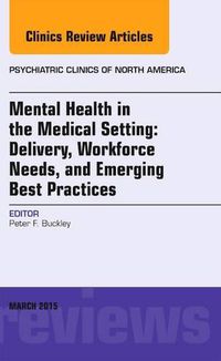 Cover image for Mental Health in the Medical Setting: Delivery, Workforce Needs, and Emerging Best Practices, An Issue of Psychiatric Clinics of North America