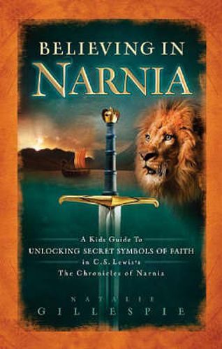 Cover image for Believing in Narnia: A Kid's Guide to Unlocking the Secret Symbols of Faith in C.S. Lewis' The Chronicles of Narnia