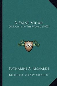 Cover image for A False Vicar: Or Lights in the World (1902)