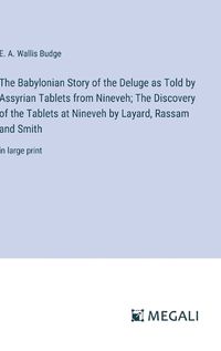 Cover image for The Babylonian Story of the Deluge as Told by Assyrian Tablets from Nineveh; The Discovery of the Tablets at Nineveh by Layard, Rassam and Smith