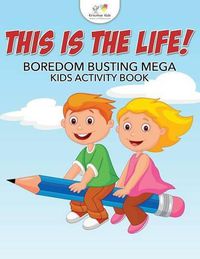 Cover image for This Is the Life! Boredom Busting Mega Kids Activity Book