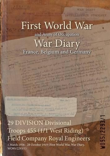 Cover image for 29 DIVISION Divisional Troops 455 (1/1 West Riding) Field Company Royal Engineers: 1 March 1916 - 28 October 1919 (First World War, War Diary, WO95/2293/1)