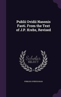 Cover image for Publii Ovidii Nasonis Fasti. from the Text of J.P. Krebs, Revised
