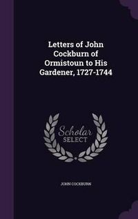 Cover image for Letters of John Cockburn of Ormistoun to His Gardener, 1727-1744