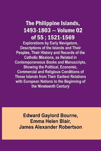 The Philippine Islands, 1493-1803 - Volume 02 of 55; 1521-1569; Explorations by Early Navigators, Descriptions of the Islands and Their Peoples, Their History and Records of the Catholic Missions, as Related in Contemporaneous Books and Manuscripts, Showing th