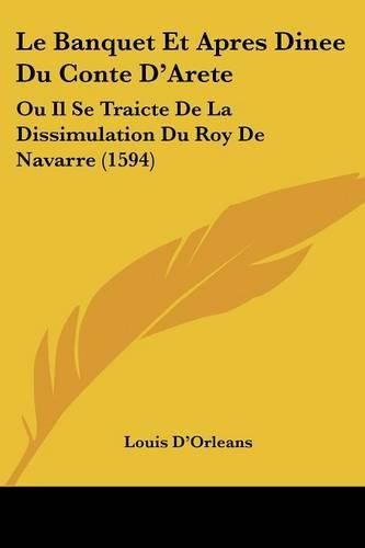 Cover image for Le Banquet Et Apres Dinee Du Conte D'Arete: Ou Il Se Traicte de La Dissimulation Du Roy de Navarre (1594)