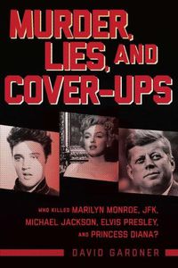 Cover image for Murder, Lies, and Cover-Ups: Who Killed Marilyn Monroe, Jfk, Michael Jackson, Elvis Presley, and Princess Diana?