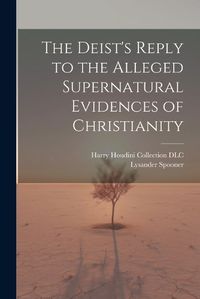 Cover image for The Deist's Reply to the Alleged Supernatural Evidences of Christianity