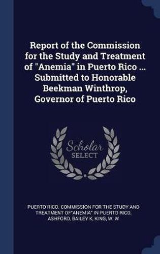 Cover image for Report of the Commission for the Study and Treatment of Anemia in Puerto Rico ... Submitted to Honorable Beekman Winthrop, Governor of Puerto Rico