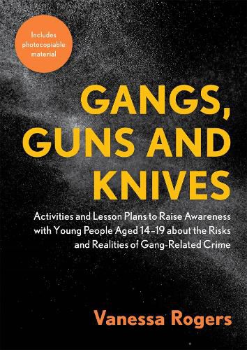 Cover image for Gangs, Guns and Knives: Activities and Lesson Plans to Raise Awareness with Young People Aged 14-19 About the Risks and Realities of Gang-Related Crime