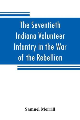 Cover image for The Seventieth Indiana Volunteer Infantry in the War of the Rebellion