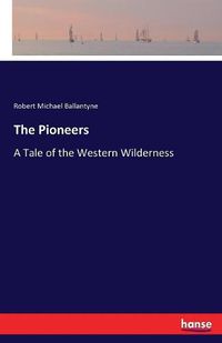 Cover image for The Pioneers: A Tale of the Western Wilderness