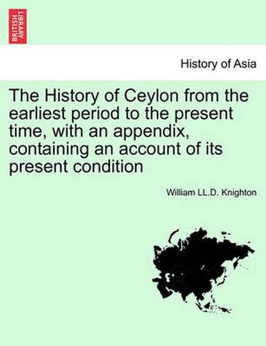 Cover image for The History of Ceylon from the Earliest Period to the Present Time, with an Appendix, Containing an Account of Its Present Condition