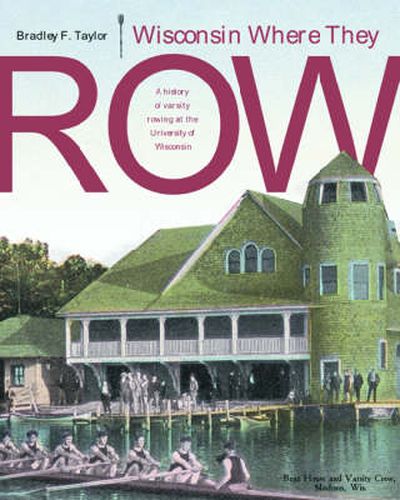 Cover image for Wisconsin Where They Row: A History of Varsity Rowing at the University of Wisconsin