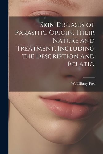 Cover image for Skin Diseases of Parasitic Origin, Their Nature and Treatment, Including the Description and Relatio