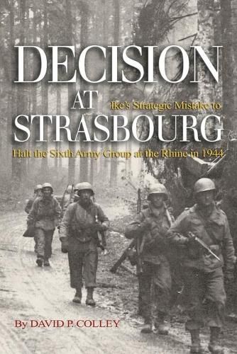 Cover image for Decision at Strasbourg: Ike's Strategic Mistake to Halt the Sixth Army Group at the Rhine in 1944