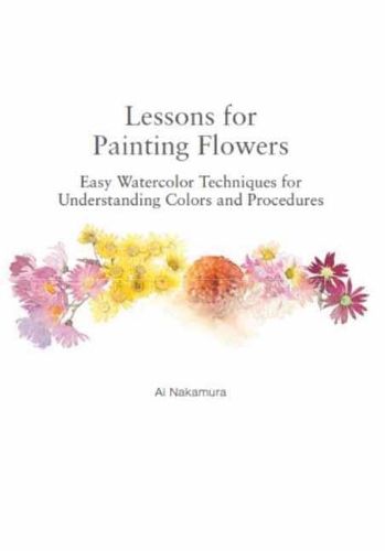 Cover image for Lessons for Painting Flowers: Easy Watercolor Techniques for Understanding Colors and Procedures