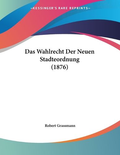 Cover image for Das Wahlrecht Der Neuen Stadteordnung (1876)