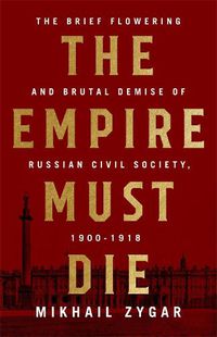 Cover image for The Empire Must Die: Russia's Revolutionary Collapse, 1900-1917