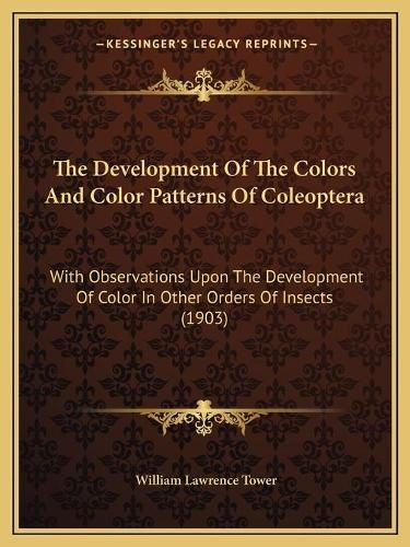 Cover image for The Development of the Colors and Color Patterns of Coleoptera: With Observations Upon the Development of Color in Other Orders of Insects (1903)