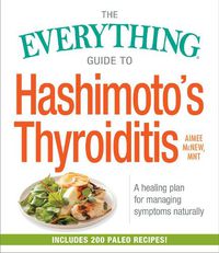 Cover image for The Everything Guide to Hashimoto's Thyroiditis: A Healing Plan for Managing Symptoms Naturally