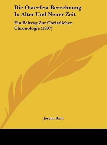 Die Osterfest Berechnung in Alter Und Neuer Zeit: Ein Beitrag Zur Christlichen Chronologie (1907)