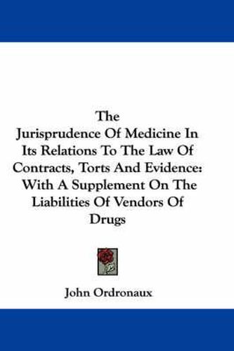 Cover image for The Jurisprudence Of Medicine In Its Relations To The Law Of Contracts, Torts And Evidence: With A Supplement On The Liabilities Of Vendors Of Drugs