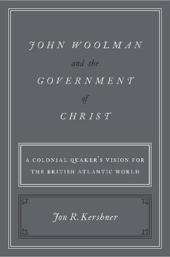 John Woolman and the Government of Christ: A Colonial Quaker's Vision for the British Atlantic World