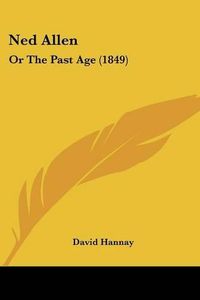 Cover image for Ned Allen: Or the Past Age (1849)