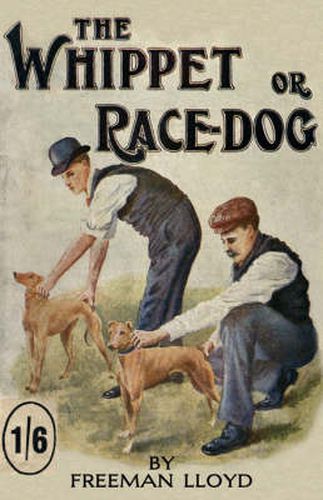 Cover image for The Whippet or Race Dog: Its Breeding, Rearing, and Training for Races and for Exhibition. (With Illustrations of Typical Dogs and Diagrams of Tracks)