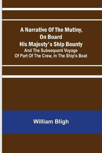 A Narrative Of The Mutiny, On Board His Majesty's Ship Bounty; And The Subsequent Voyage Of Part Of The Crew, In The Ship's Boat