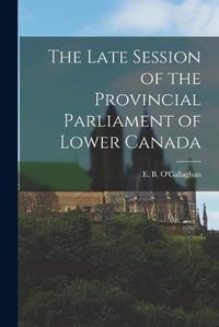 Cover image for The Late Session of the Provincial Parliament of Lower Canada [microform]