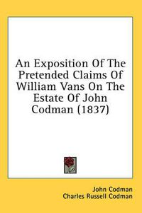 Cover image for An Exposition of the Pretended Claims of William Vans on the Estate of John Codman (1837)