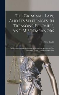 Cover image for The Criminal Law, And Its Sentences, In Treasons, Felonies, And Misdemeanors