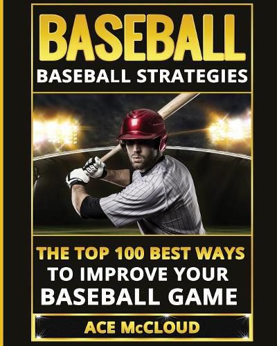 Cover image for Baseball: Baseball Strategies: The Top 100 Best Ways To Improve Your Baseball Game