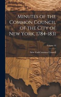 Cover image for Minutes of the Common Council of the City of New York, 1784-1831; Volume 10