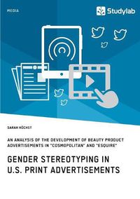 Cover image for Gender Stereotyping in U.S. Print Advertisements: An Analysis of the Development of Beauty Product Advertisements in Cosmopolitan and Esquire