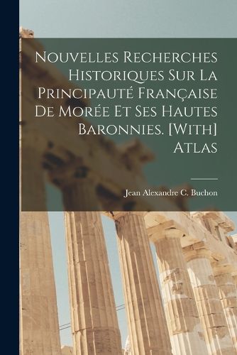Cover image for Nouvelles Recherches Historiques Sur La Principaute Francaise De Moree Et Ses Hautes Baronnies. [With] Atlas