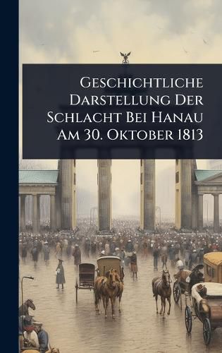 Cover image for Geschichtliche Darstellung Der Schlacht Bei Hanau Am 30. Oktober 1813