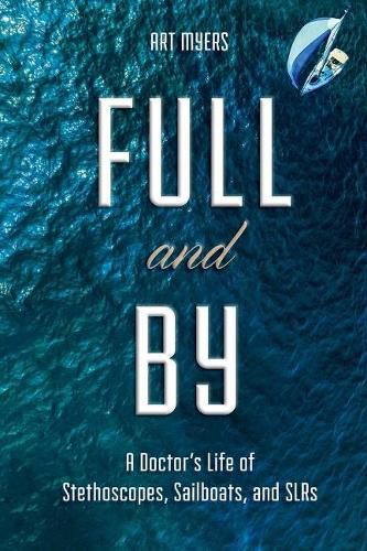 Full and by: A Doctor's Life of Stethoscopes, Sailboats, and Slrsvolume 1