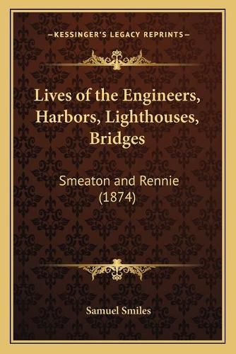 Lives of the Engineers, Harbors, Lighthouses, Bridges: Smeaton and Rennie (1874)