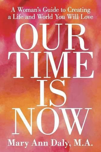 Our Time Is Now: A Woman's Guide to Creating a Life and World You Will Love