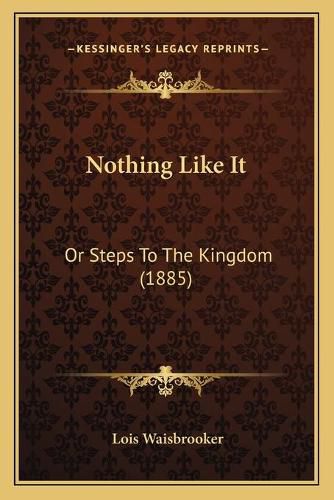 Cover image for Nothing Like It: Or Steps to the Kingdom (1885)